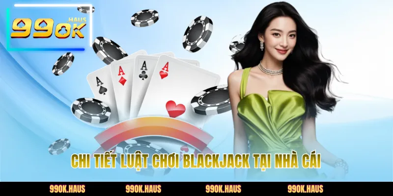 Blackjack 99OK - Game Bài Đổi Thưởng Đỉnh Cao Năm 2026 3 Chi tiết luật chơi Blackjack tại nhà cái