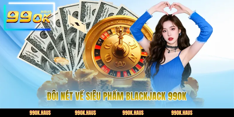 Blackjack 99OK - Game Bài Đổi Thưởng Đỉnh Cao Năm 2026 2 Đôi nét về siêu phẩm Blackjack 99OK