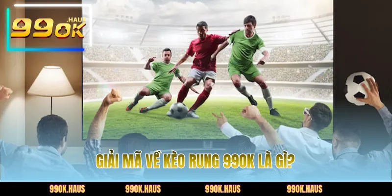 Giải mã về kèo rung 99OK là gì?