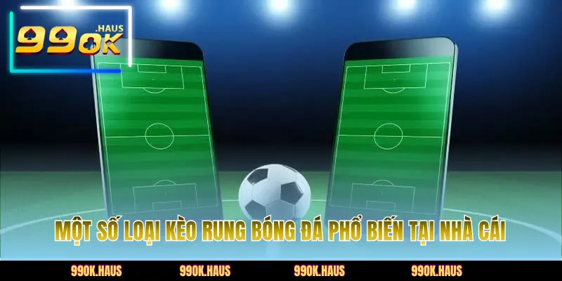 Một số loại kèo rung bóng đá phổ biến tại nhà cái